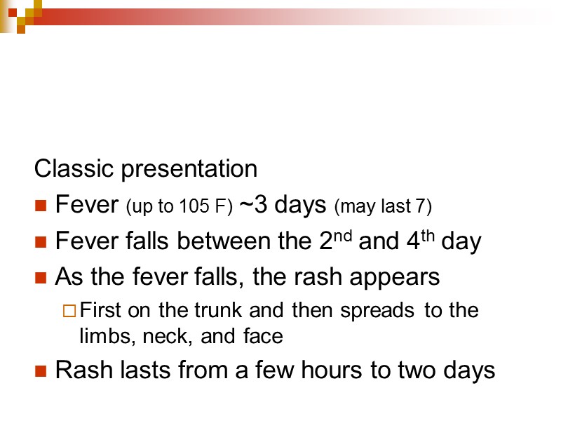 Classic presentation Fever (up to 105 F) ~3 days (may last 7) Fever falls